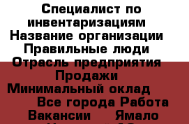 Специалист по инвентаризациям › Название организации ­ Правильные люди › Отрасль предприятия ­ Продажи › Минимальный оклад ­ 30 000 - Все города Работа » Вакансии   . Ямало-Ненецкий АО,Муравленко г.